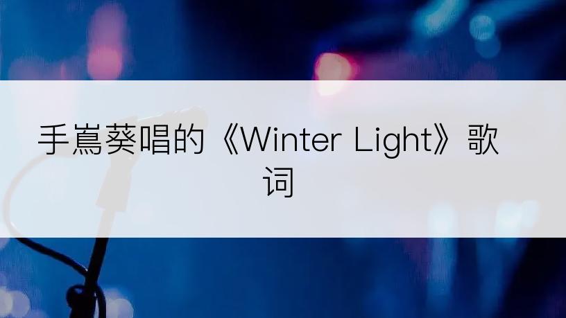 手嶌葵唱的《Winter Light》歌词