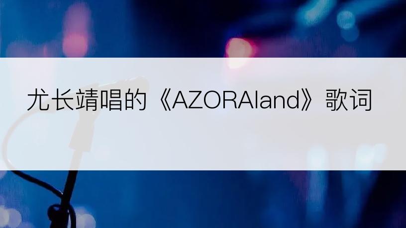 尤长靖唱的《AZORAland》歌词