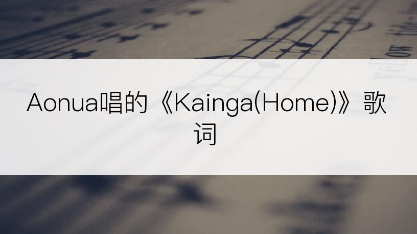 Aonua唱的《Kainga(Home)》歌词