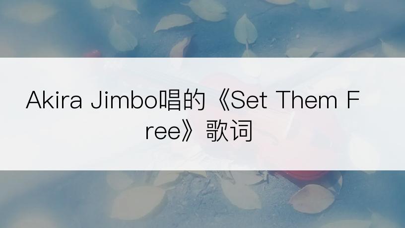 Akira Jimbo唱的《Set Them Free》歌词