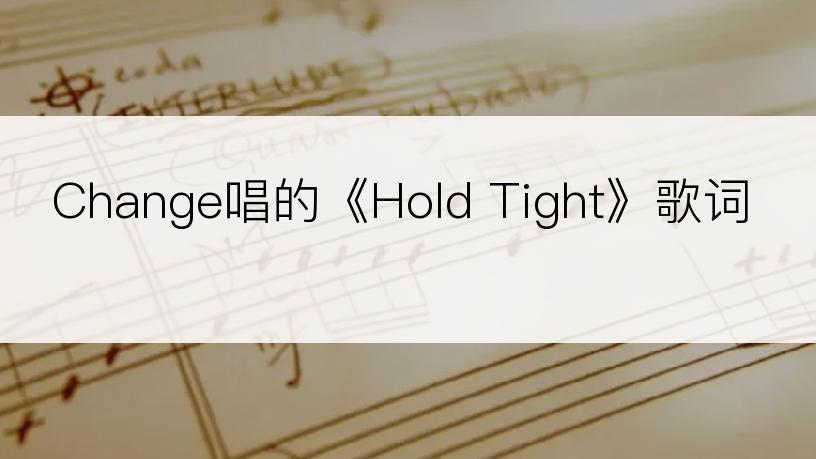 Change唱的《Hold Tight》歌词