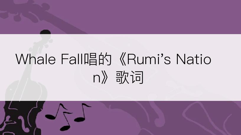 Whale Fall唱的《Rumi's Nation》歌词