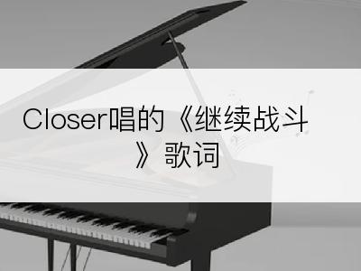 Closer唱的《继续战斗》歌词