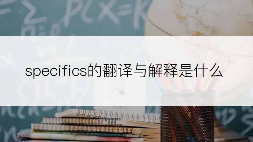 specifics的翻译与解释是什么