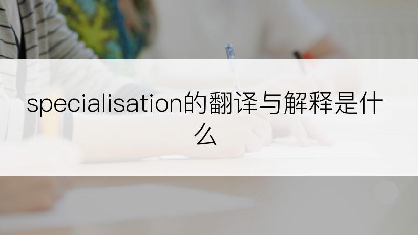 specialisation的翻译与解释是什么