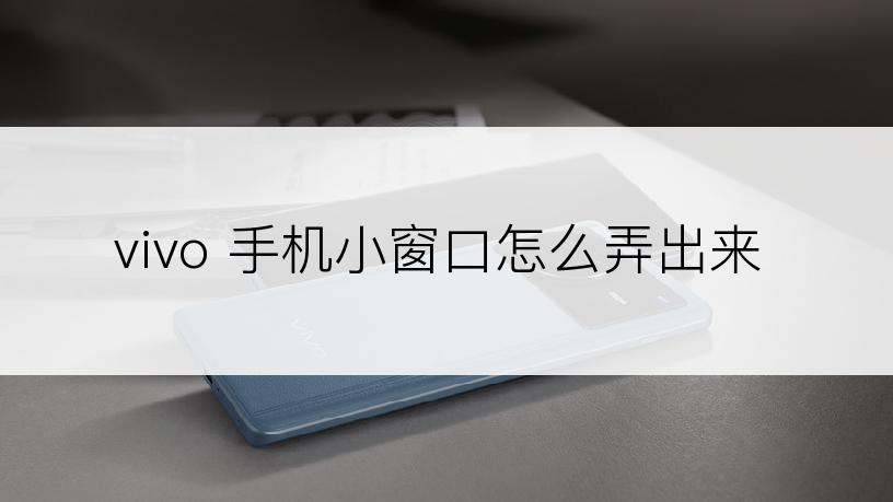 vivo 手机小窗口怎么弄出来