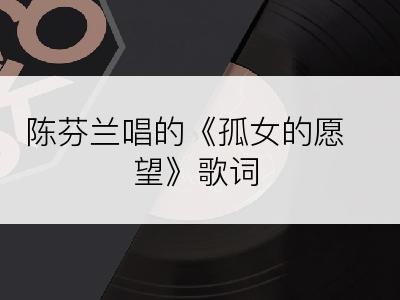 陈芬兰唱的《孤女的愿望》歌词