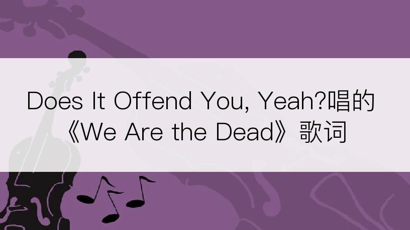 Does It Offend You, Yeah?唱的《We Are the Dead》歌词