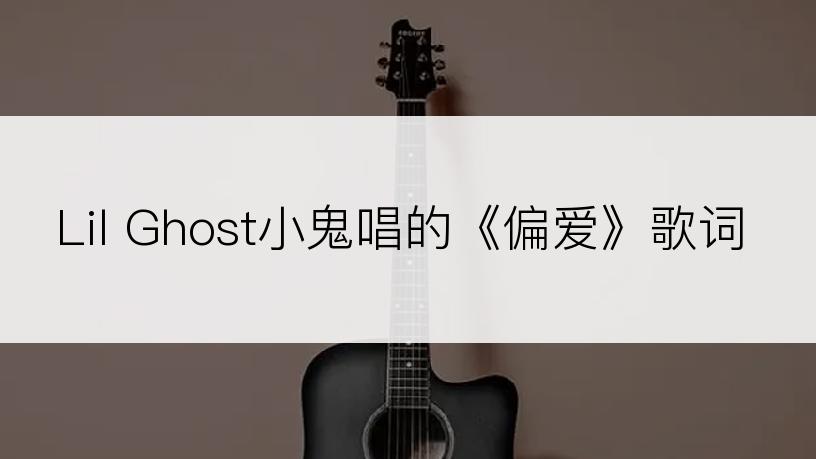 Lil Ghost小鬼唱的《偏爱》歌词