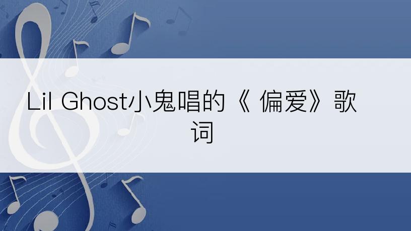 Lil Ghost小鬼唱的《 偏爱》歌词