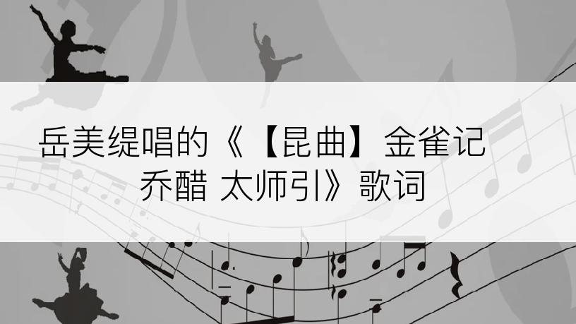 岳美缇唱的《【昆曲】金雀记 乔醋 太师引》歌词