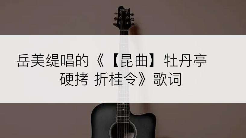 岳美缇唱的《【昆曲】牡丹亭 硬拷 折桂令》歌词