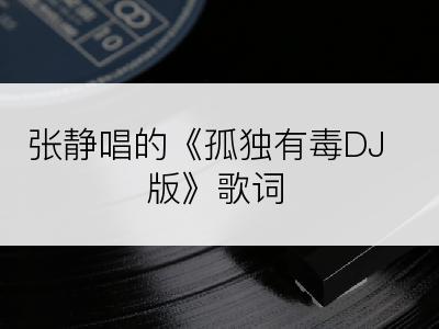 张静唱的《孤独有毒DJ版》歌词