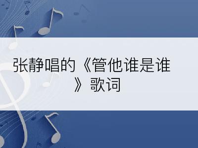 张静唱的《管他谁是谁》歌词