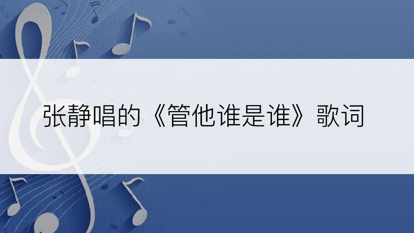 张静唱的《管他谁是谁》歌词