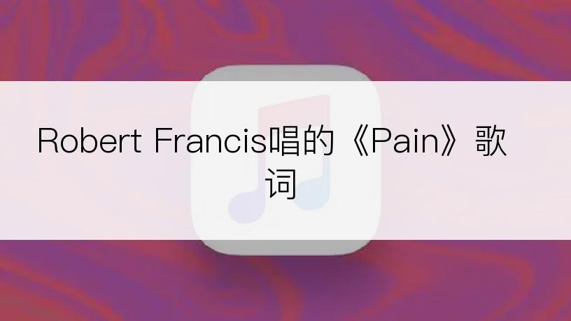 Robert Francis唱的《Pain》歌词