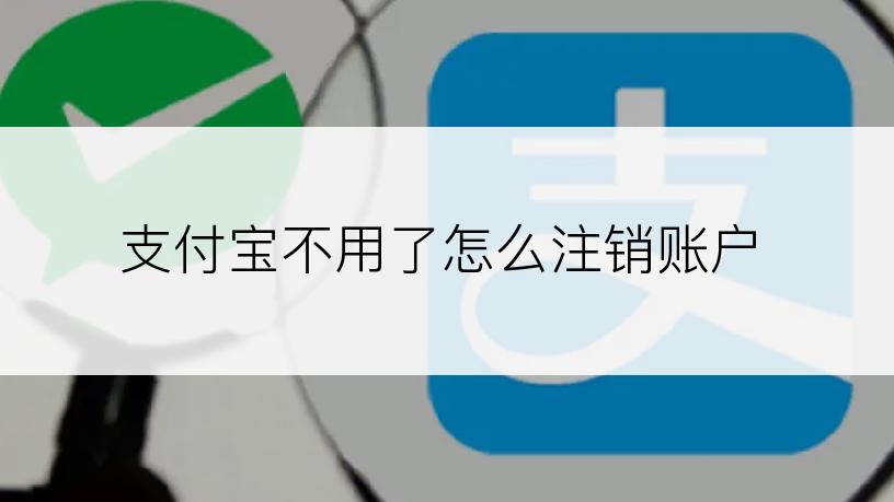 支付宝不用了怎么注销账户