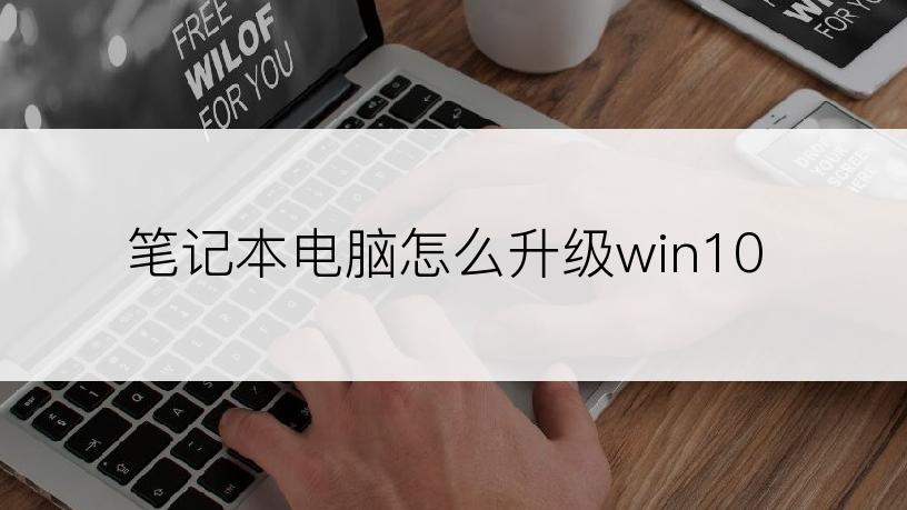 笔记本电脑怎么升级win10