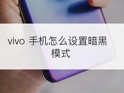 vivo 手机怎么设置暗黑模式