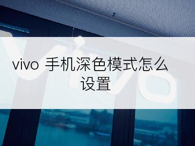 vivo 手机深色模式怎么设置