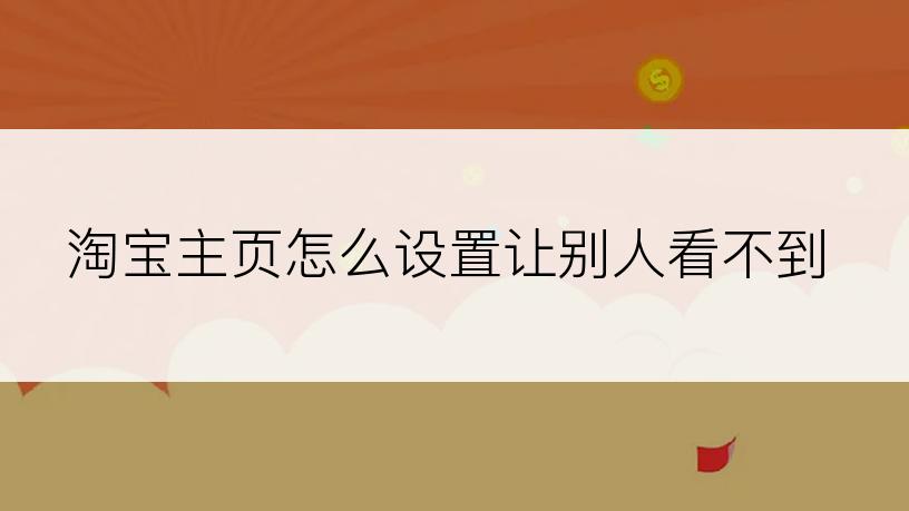 淘宝主页怎么设置让别人看不到