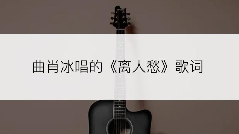 曲肖冰唱的《离人愁》歌词