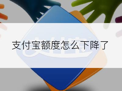 支付宝额度怎么下降了