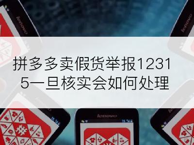 拼多多卖假货举报12315一旦核实会如何处理