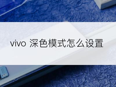 vivo 深色模式怎么设置