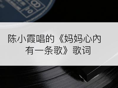 陈小霞唱的《妈妈心內有一条歌》歌词