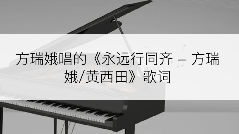 方瑞娥唱的《永远行同齐 - 方瑞娥/黄西田》歌词