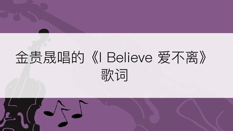 金贵晟唱的《I Believe 爱不离》歌词