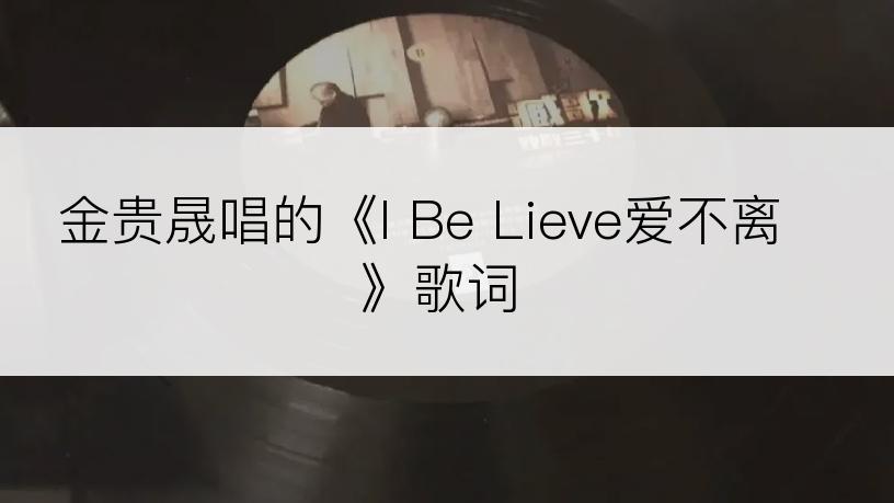 金贵晟唱的《I Be Lieve爱不离》歌词