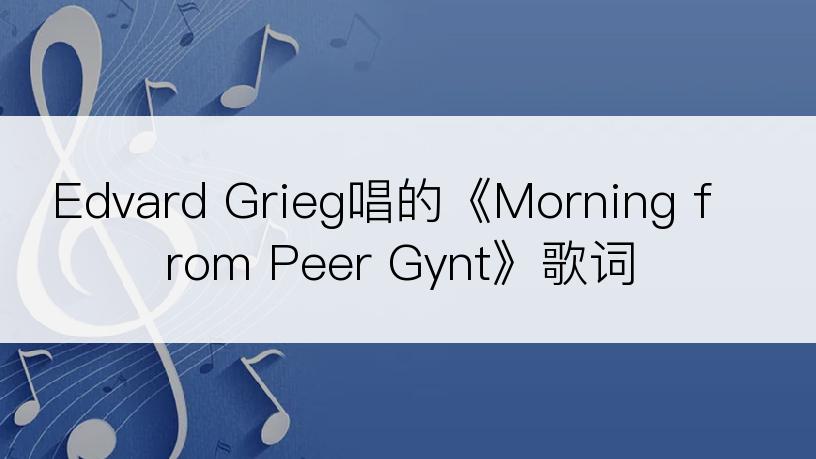 Edvard Grieg唱的《Morning from Peer Gynt》歌词