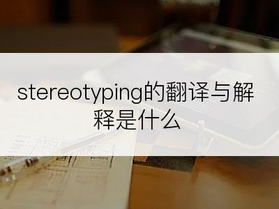 stereotyping的翻译与解释是什么