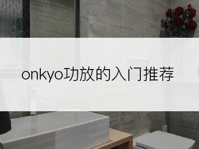 onkyo功放的入门推荐