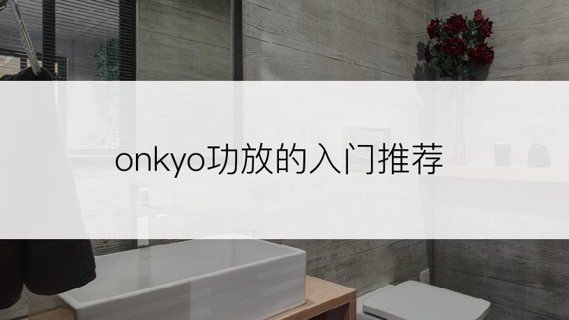 onkyo功放的入门推荐