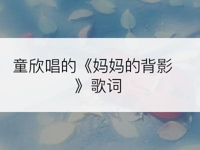 童欣唱的《妈妈的背影》歌词