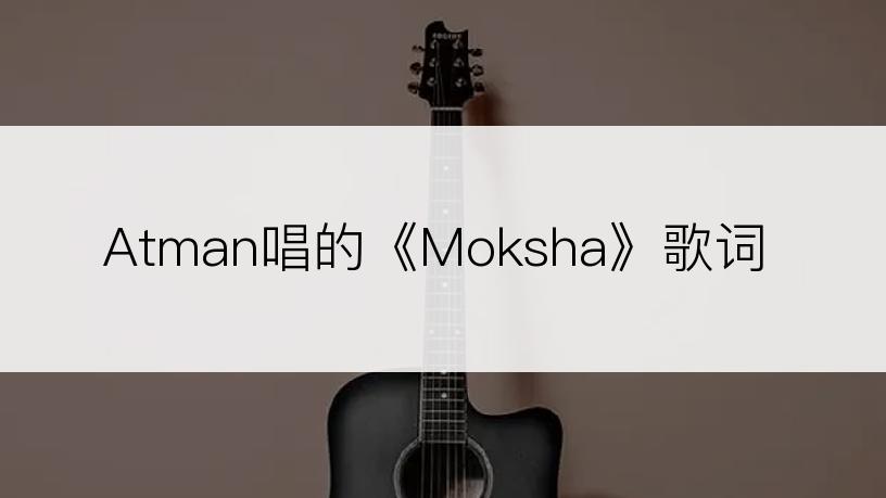 Atman唱的《Moksha》歌词