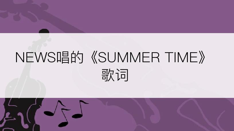 NEWS唱的《SUMMER TIME》歌词