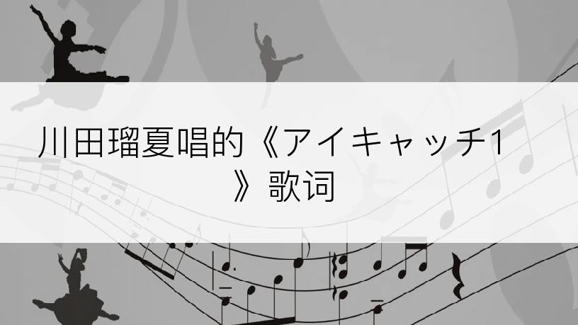 川田瑠夏唱的《アイキャッチ1》歌词