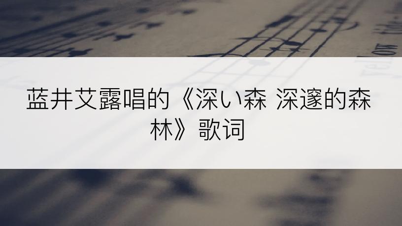 蓝井艾露唱的《深い森 深邃的森林》歌词