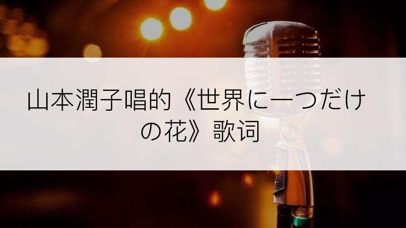 山本潤子唱的《世界に一つだけの花》歌词