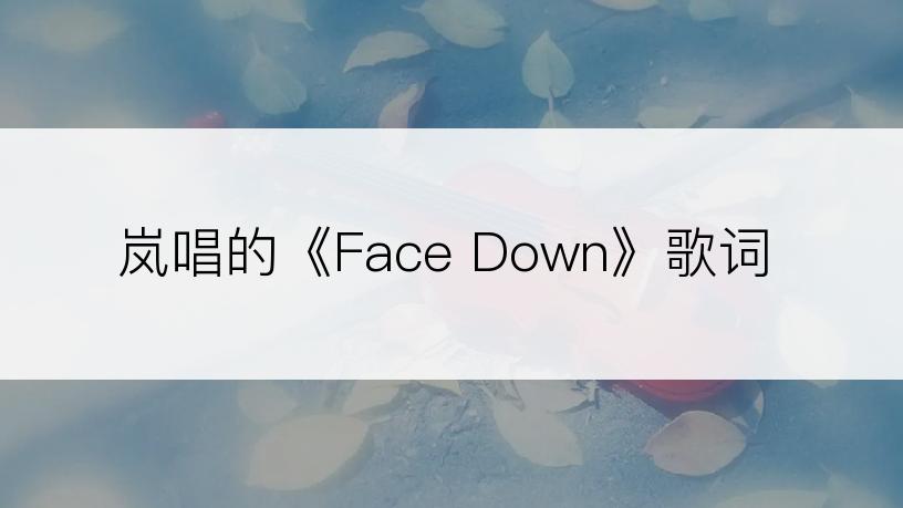 岚唱的《Face Down》歌词