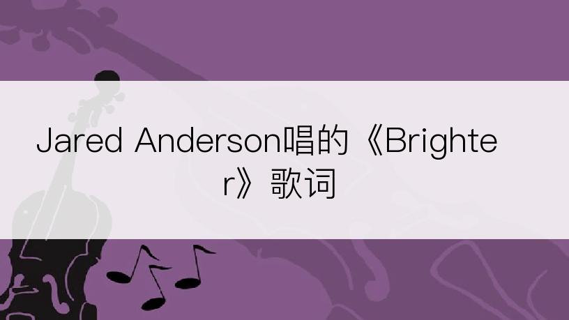 Jared Anderson唱的《Brighter》歌词