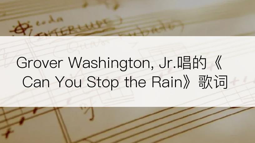 Grover Washington, Jr.唱的《Can You Stop the Rain》歌词