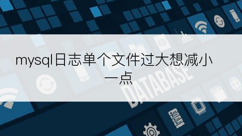 mysql日志单个文件过大想减小一点