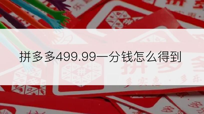 拼多多499.99一分钱怎么得到