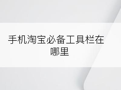 手机淘宝必备工具栏在哪里