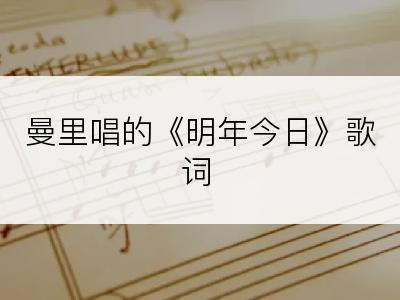 曼里唱的《明年今日》歌词